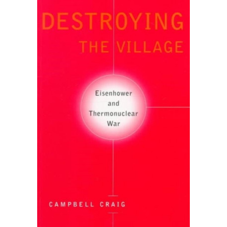 Destroying the Village: Eisenhower and Thermonuclear War