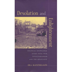 Desolation and Enlightenment: Political Knowledge After Total War, Totalitarianism, and the Holocaust