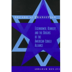 Decade of Transition: Eisenhower, Kennedy, and the Origins of the American-Israeli Alliance