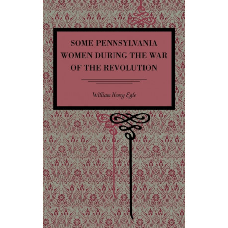 Some Pennsylvania Women During the War of the Revolution