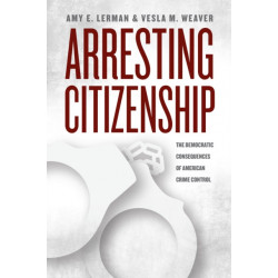 Arresting Citizenship: The Democratic Consequences of American Crime Control