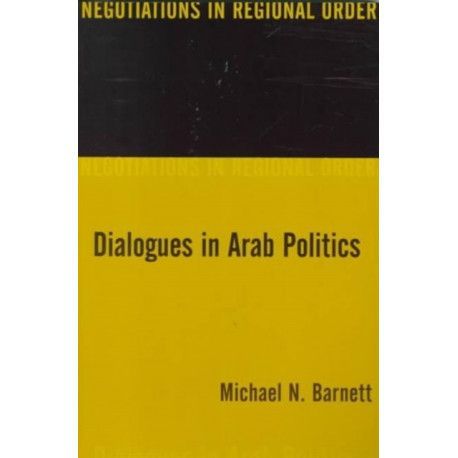 Dialogues in Arab Politics: Negotiations in Regional Order