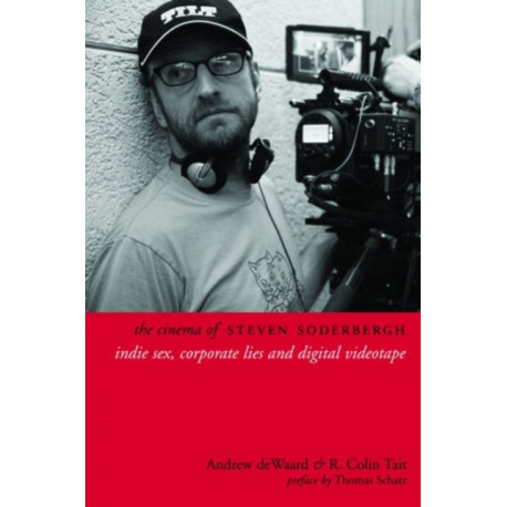 The Cinema of Steven Soderbergh: Indie Sex, Corporate Lies, and Digital Videotape