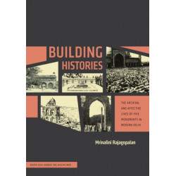 Building Histories: The Archival and Affective Lives of Five Monuments in Modern Delhi