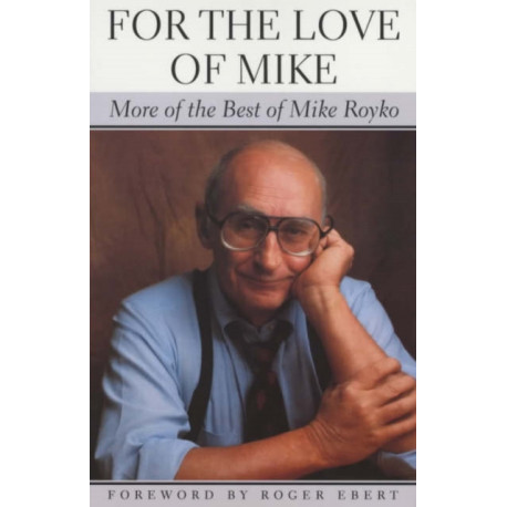For the Love of Mike: More of the Best of Mike Royko