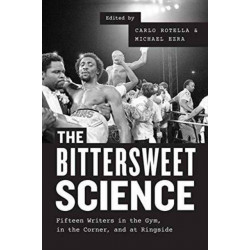 The Bittersweet Science – Fifteen Writers in the Gym, in the Corner, and at Ringside: Fifteen Writers in the Gym, in the Corner, and at Ringside