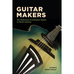 Guitar Makers: The Endurance of Artisanal Values in North America