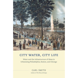 City Water, City Life: Water and the Infrastructure of Ideas in Urbanizing Philadelphia, Boston, and Chicago