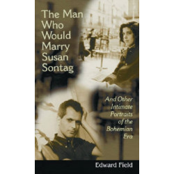 The Man Who Would Marry Susan Sontag: And Other Intimate Literary Portraits of the Bohemian Era