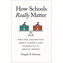 How Schools Really Matter: Why Our Assumption about Schools and Inequality Is Mostly Wrong