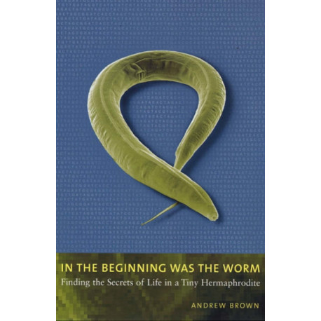 In the Beginning Was the Worm: Finding the Secrets of Life in a Tiny Hermaphrodite