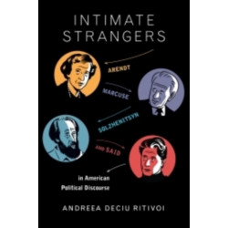 Intimate Strangers: Arendt, Marcuse, Solzhenitsyn, and Said in American Political Discourse