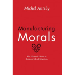 Manufacturing Morals: The Values of Silence in Business School Education