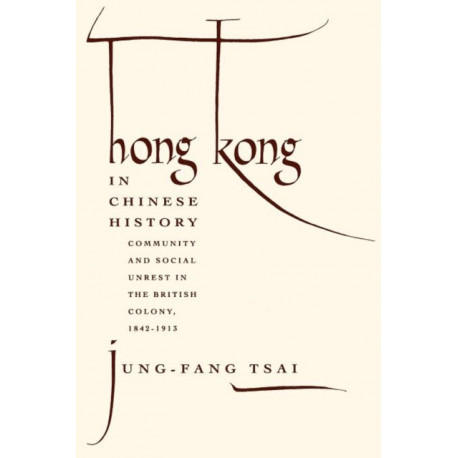 Hong Kong in Chinese History: Community and Social Unrest in the British Colony, 1842–1913