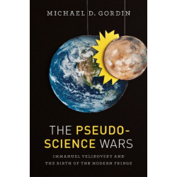 The Pseudoscience Wars: Immanuel Velikovsky and the Birth of the Modern Fringe