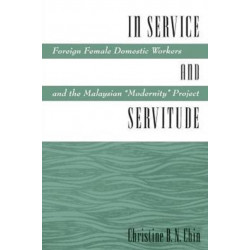 In Service and Servitude: Foreign Female Domestic Workers and the Malaysian "Modernity Project"
