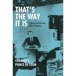 That's the Way It Is: A History of Television News in America