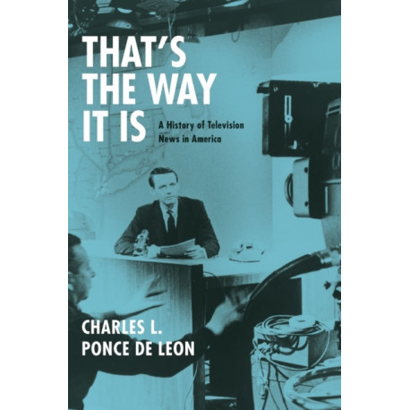 That's the Way It Is: A History of Television News in America