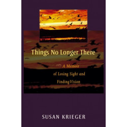 Things No Longer There: A Memoir of Losing Sight and Finding Vision