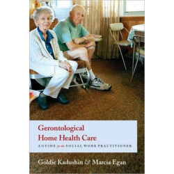 Gerontological Home Health Care: A Guide for the Social Work Practitioner