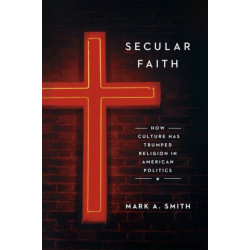 Secular Faith: How Culture Has Trumped Religion in American Politics