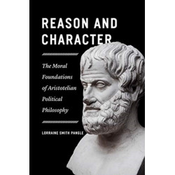 Reason and Character – The Moral Foundations of Aristotelian Political Philosophy: The Moral Foundations of Aristotelian Political Philosophy