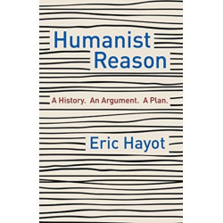 Humanist Reason: A History. An Argument. A Plan