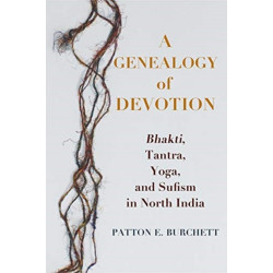 A Genealogy of Devotion: Bhakti, Tantra, Yoga, and Sufism in North India