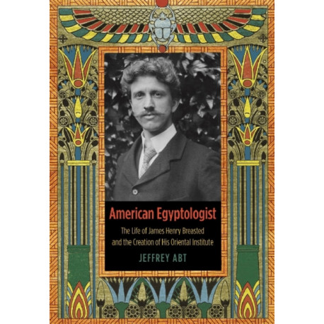 American Egyptologist: The Life of James Henry Breasted and the Creation of His Oriental Institute