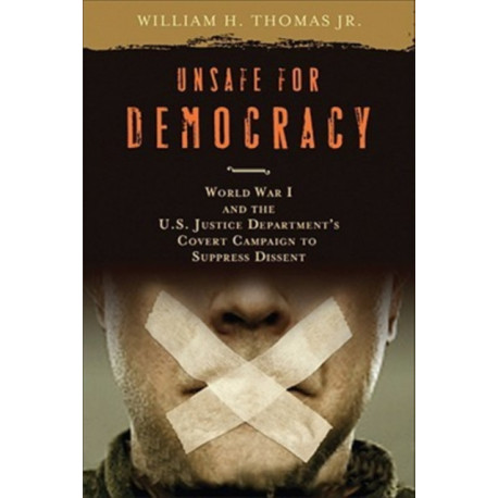 Unsafe for Democracy: World War I and the U.S. Justice Department's Covert Campaign to Suppress Dissent