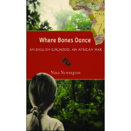 Where Bones Dance: An English Girlhood, an African War