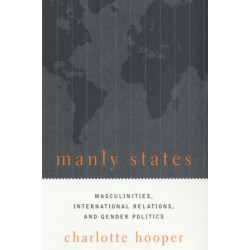 Manly States: Masculinities, International Relations, and Gender Politics