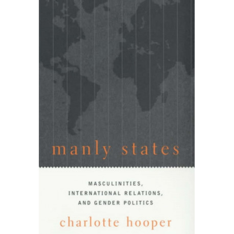 Manly States: Masculinities, International Relations, and Gender Politics