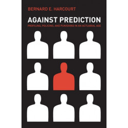 Against Prediction: Profiling, Policing, and Punishing in an Actuarial Age