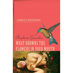 What Drowns the Flowers in Your Mouth: A Memoir of Brotherhood