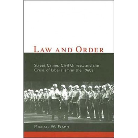 Law and Order: Street Crime, Civil Unrest, and the Crisis of Liberalism in the 1960s