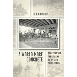 A World More Concrete: Real Estate and the Remaking of Jim Crow South Florida
