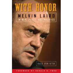 With Honor: Melvin Laird in War, Peace, and Politics