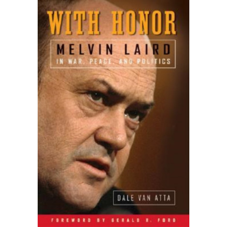 With Honor: Melvin Laird in War, Peace, and Politics