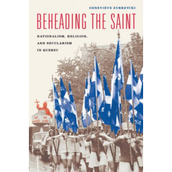 Beheading the Saint: Nationalism, Religion, and Secularism in Quebec