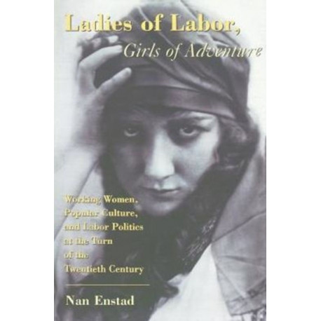 Ladies of Labor, Girls of Adventure: Working Women, Popular Culture, and Labor Politics at the Turn of the Twentieth Century