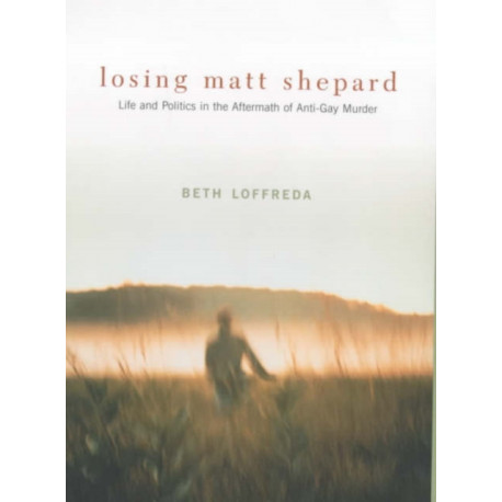 Losing Matt Shepard: Life and Politics in the Aftermath of Anti-Gay Murder