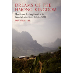 Dreams of the Hmong Kingdom: The Quest for Legitimation in French Indochina, 1850–1960