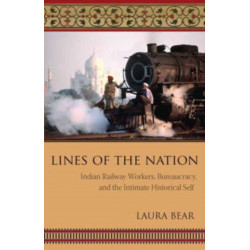 Lines of the Nation: Indian Railway Workers, Bureaucracy, and the Intimate Historical Self
