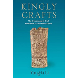 Kingly Crafts: The Archaeology of Craft Production in Late Shang China