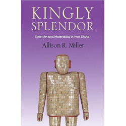 Kingly Splendor: Court Art and Materiality in Han China
