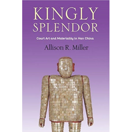 Kingly Splendor: Court Art and Materiality in Han China