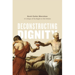 Deconstructing Dignity: A Critique of the Right-to-Die Debate