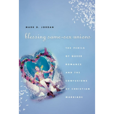 Blessing Same-Sex Unions: The Perils of Queer Romance and the Confusions of Christian Marriage