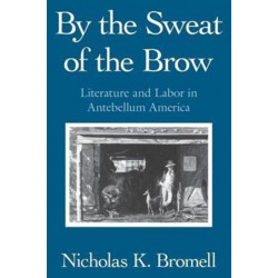 By the Sweat of the Brow: Literature and Labor in Antebellum America